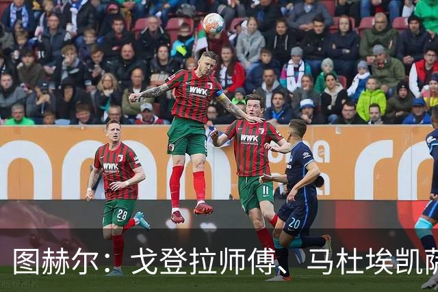 图赫尔：戈登拉师傅、马杜埃凯萨卡竞争很良性；想夺冠得赢西班牙
