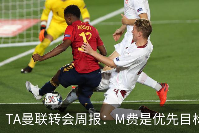 TA曼联转会周报：M费是优先目标，但曼联不愿匹配西汉姆要价